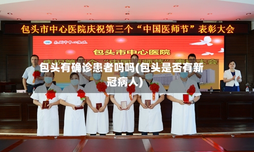 包头有确诊患者吗吗(包头是否有新冠病人)-第3张图片
