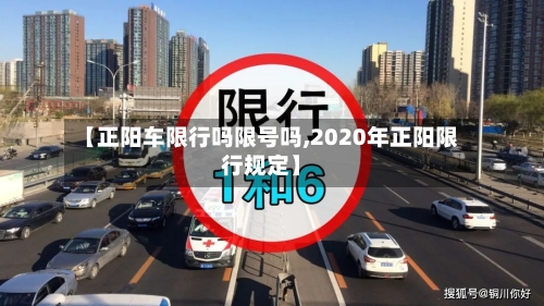 【正阳车限行吗限号吗,2020年正阳限行规定】