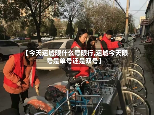 【今天运城限什么号限行,运城今天限号是单号还是双号】