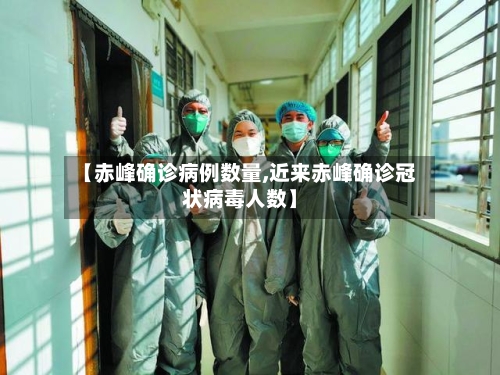 【赤峰确诊病例数量,近来赤峰确诊冠状病毒人数】-第2张图片