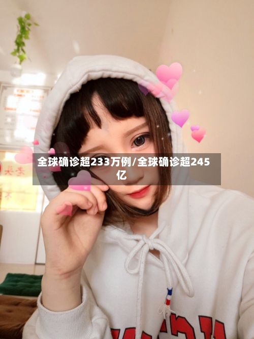 全球确诊超233万例/全球确诊超245亿