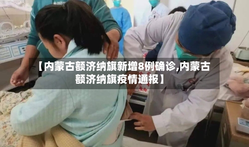 【内蒙古额济纳旗新增8例确诊,内蒙古额济纳旗疫情通报】
