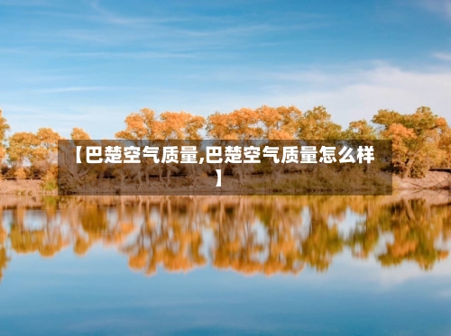【巴楚空气质量,巴楚空气质量怎么样】-第2张图片