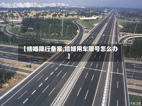 【结婚限行备案,结婚用车限号怎么办】