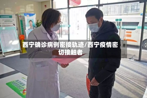 西宁确诊病例密接轨迹/西宁疫情密切接触者-第2张图片
