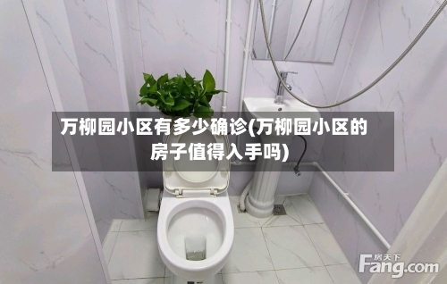 万柳园小区有多少确诊(万柳园小区的房子值得入手吗)