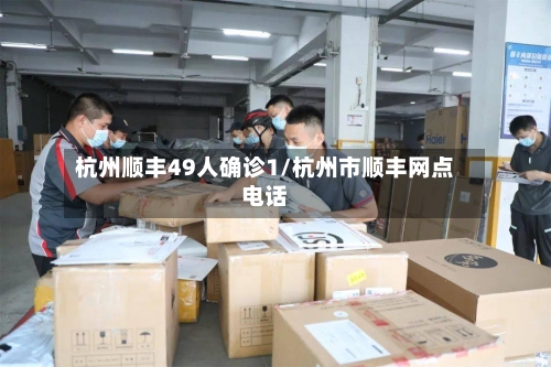 杭州顺丰49人确诊1/杭州市顺丰网点电话-第3张图片