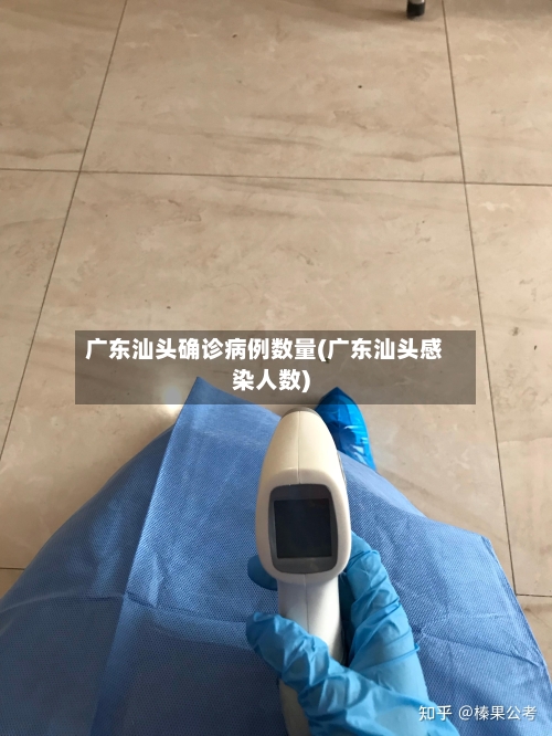 广东汕头确诊病例数量(广东汕头感染人数)-第2张图片