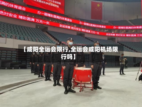 【咸阳全运会限行,全运会咸阳机场限行吗】