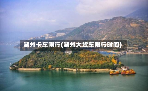 湖州卡车限行(湖州大货车限行时间)-第3张图片