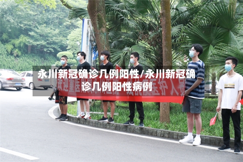 永川新冠确诊几例阳性/永川新冠确诊几例阳性病例-第3张图片