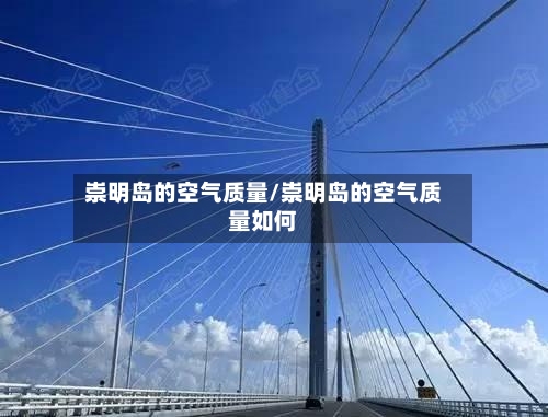 崇明岛的空气质量/崇明岛的空气质量如何