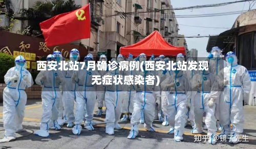 西安北站7月确诊病例(西安北站发现无症状感染者)-第2张图片