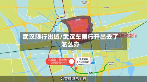 武汉限行出城/武汉车限行开出去了怎么办