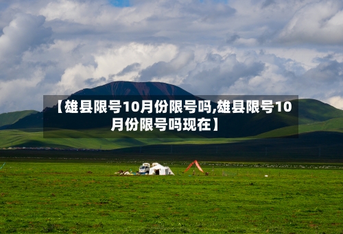 【雄县限号10月份限号吗,雄县限号10月份限号吗现在】-第2张图片
