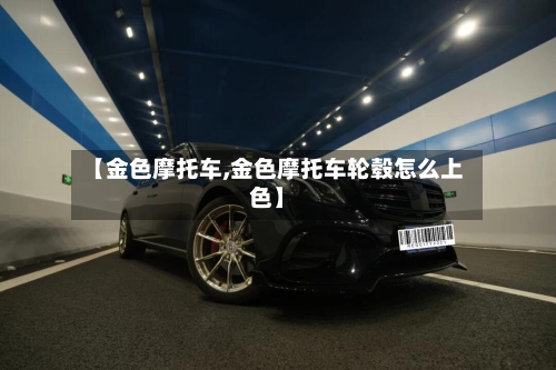 【金色摩托车,金色摩托车轮毂怎么上色】-第2张图片