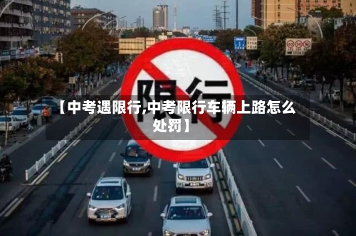 【中考遇限行,中考限行车辆上路怎么处罚】