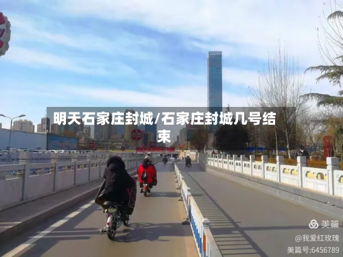 明天石家庄封城/石家庄封城几号结束