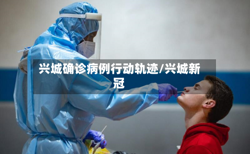 兴城确诊病例行动轨迹/兴城新冠