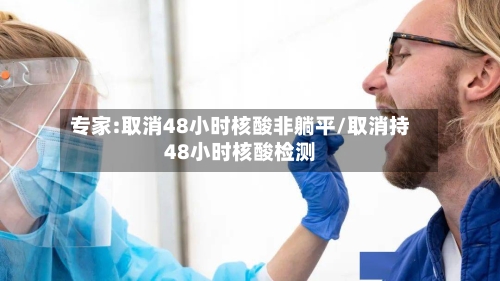 专家:取消48小时核酸非躺平/取消持48小时核酸检测