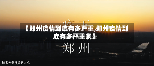【郑州疫情到底有多严重,郑州疫情到底有多严重啊】