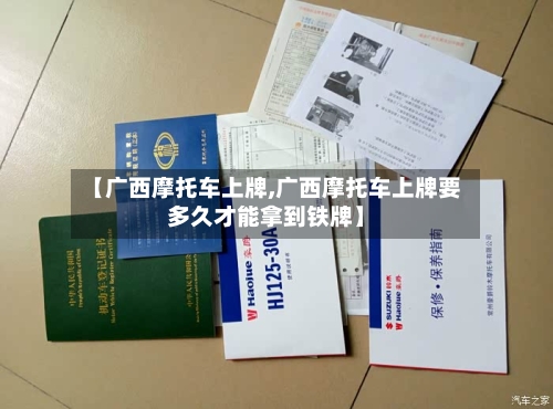 【广西摩托车上牌,广西摩托车上牌要多久才能拿到铁牌】