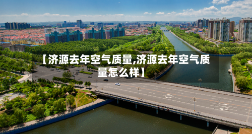【济源去年空气质量,济源去年空气质量怎么样】