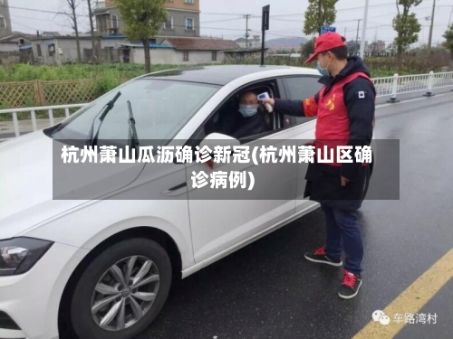杭州萧山瓜沥确诊新冠(杭州萧山区确诊病例)-第3张图片