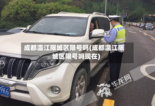 成都温江限城区限号吗(成都温江限城区限号吗现在)
