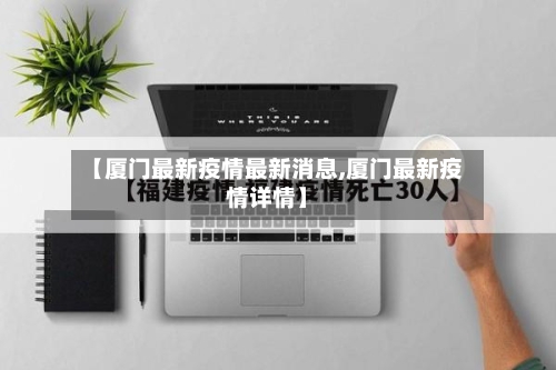 【厦门最新疫情最新消息,厦门最新疫情详情】
