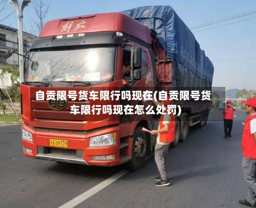 自贡限号货车限行吗现在(自贡限号货车限行吗现在怎么处罚)