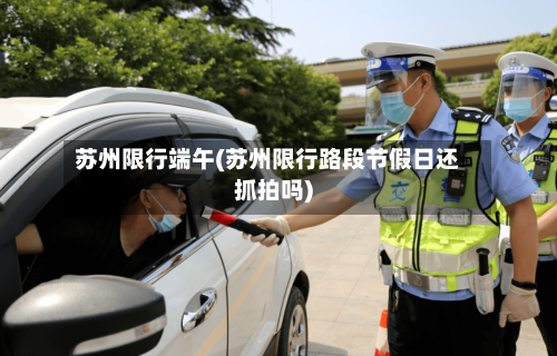 苏州限行端午(苏州限行路段节假日还抓拍吗)-第2张图片