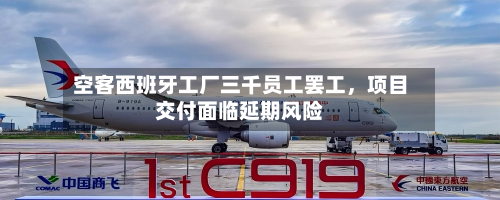空客西班牙工厂三千员工罢工，项目交付面临延期风险-第3张图片