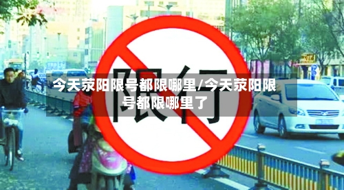 今天荥阳限号都限哪里/今天荥阳限号都限哪里了-第3张图片