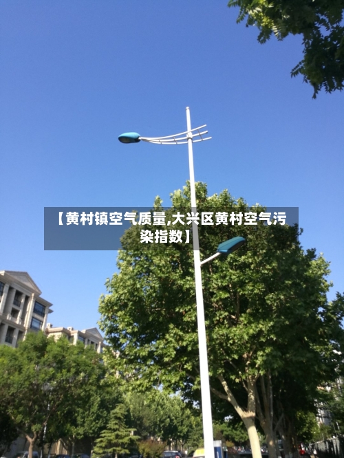 【黄村镇空气质量,大兴区黄村空气污染指数】-第2张图片