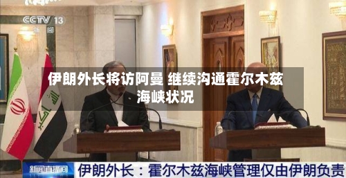 伊朗外长将访阿曼 继续沟通霍尔木兹海峡状况