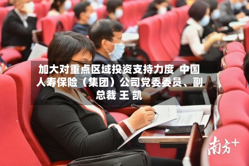 加大对重点区域投资支持力度 中国人寿保险(集团)公司党委委员、副总裁 王 凯