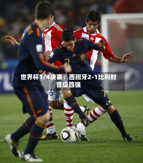 世界杯1/4决赛:西班牙2-1比利时晋级四强-第2张图片