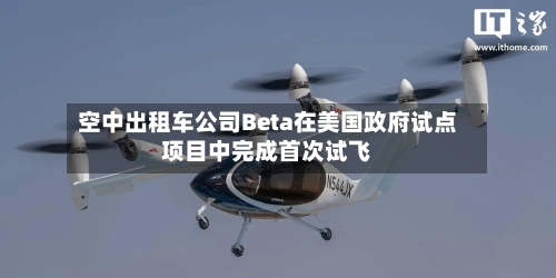 空中出租车公司Beta在美国政府试点项目中完成首次试飞-第2张图片