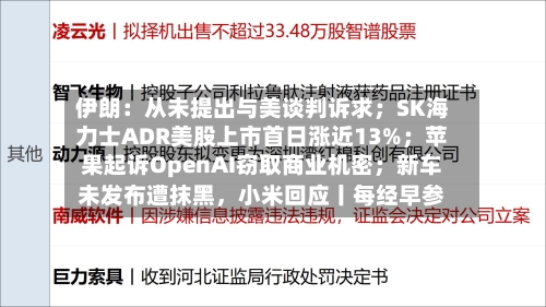 伊朗：从未提出与美谈判诉求；SK海力士ADR美股上市首日涨近13%；苹果起诉OpenAI窃取商业机密；新车未发布遭抹黑，小米回应丨每经早参-第1张图片