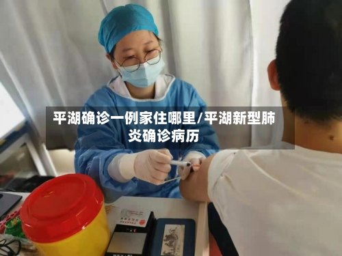 平湖确诊一例家住哪里/平湖新型肺炎确诊病历