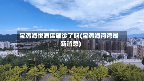 宝鸡海悦酒店确诊了吗(宝鸡海河湾最新消息)