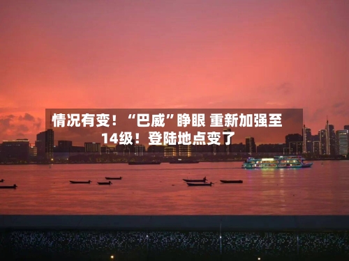 情况有变！“巴威”睁眼 重新加强至14级！登陆地点变了-第2张图片