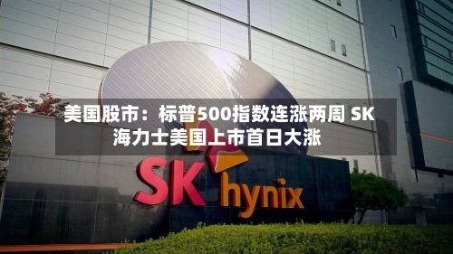 美国股市：标普500指数连涨两周 SK海力士美国上市首日大涨-第2张图片