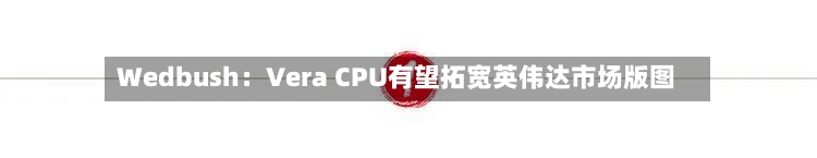 Wedbush：Vera CPU有望拓宽英伟达市场版图-第3张图片