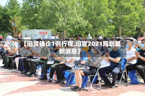 【旧宫确诊1例行程,旧宫2021规划最新消息】