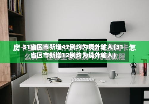 31省区市新增47例均为境外输入(31省区市新增12例均为境外输入)