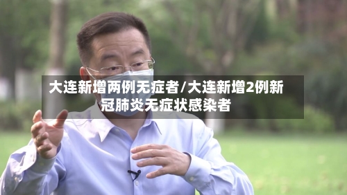 大连新增两例无症者/大连新增2例新冠肺炎无症状感染者