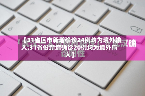 【31省区市新增确诊24例均为境外输入,31省份新增确诊20例均为境外输入】