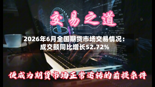 2026年6月全国期货市场交易情况：成交额同比增长52.72%-第1张图片